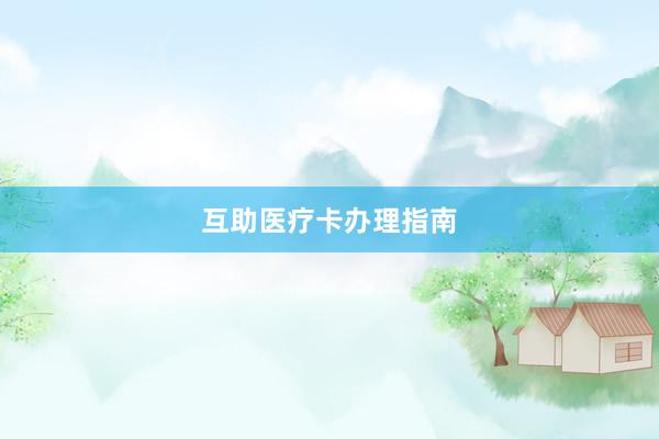 互助医疗卡办理指南