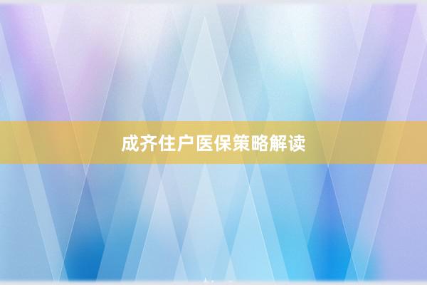 成齐住户医保策略解读