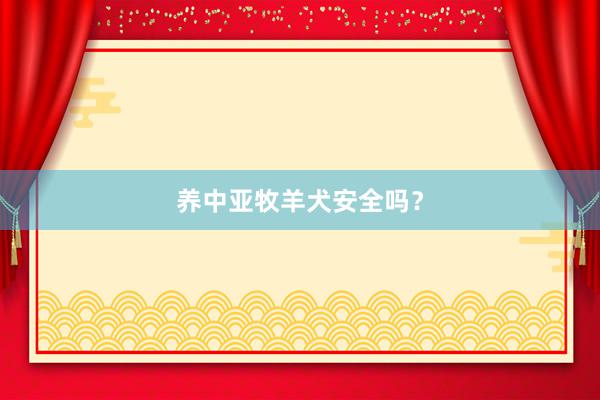 养中亚牧羊犬安全吗？